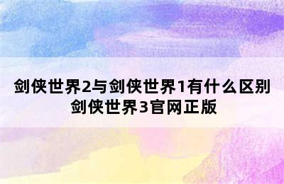 剑侠世界2与剑侠世界1有什么区别 剑侠世界3官网正版